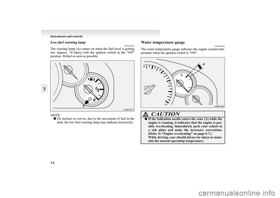 MITSUBISHI GRANDIS 2008  Owners Manual (in English) 3-6 Instruments and controls
3
Low fuel warning lamp
E00508100638
The warning lamp (A) comes on when the fuel level is getting
low (approx. 10 liters) with the ignition switch in the “ON”
position