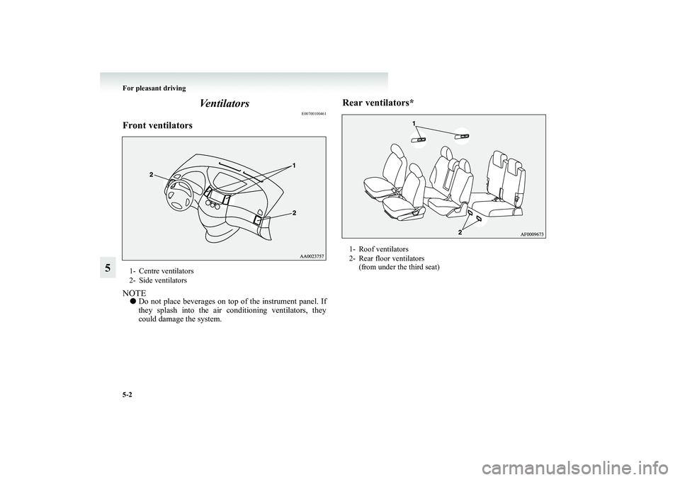 MITSUBISHI GRANDIS 2008  Owners Manual (in English) 5-2 For pleasant driving
5Ventilators
E00700100461
Front ventilatorsNOTE●Do not place beverages on top of the instrument panel. If
they splash into the air conditioning ventilators, they
could damag