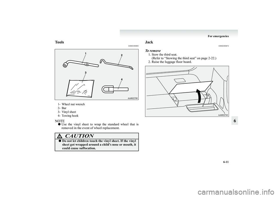 MITSUBISHI GRANDIS 2008  Owners Manual (in English) For emergencies
6-11
6
Tools
E00801900092
NOTE●Use the vinyl sheet to wrap the standard wheel that is
removed in the event of wheel replacement.
Jack
E00802000074
To  r e m o v e1. Stow the third se