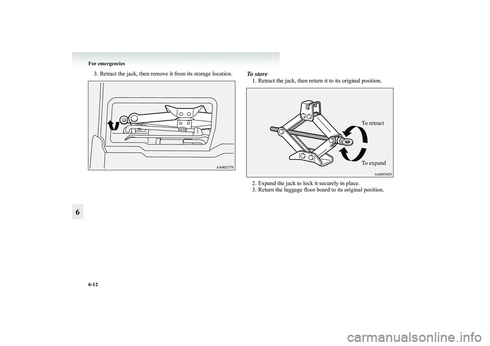MITSUBISHI GRANDIS 2008  Owners Manual (in English) 6-12 For emergencies
6
3. Retract the jack, then remove it from its storage location.
To  s t o r e1. Retract the jack, then return it to its original position.
2. Expand the jack to lock it securely 