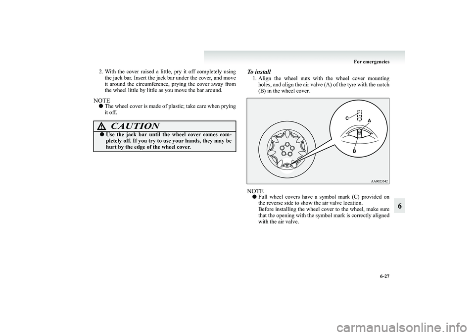 MITSUBISHI GRANDIS 2008  Owners Manual (in English) For emergencies
6-27
6
2. With the cover raised a little, pry it off completely using
the jack bar. Insert the jack bar under the cover, and move
it around the circumference, prying the cover away fro