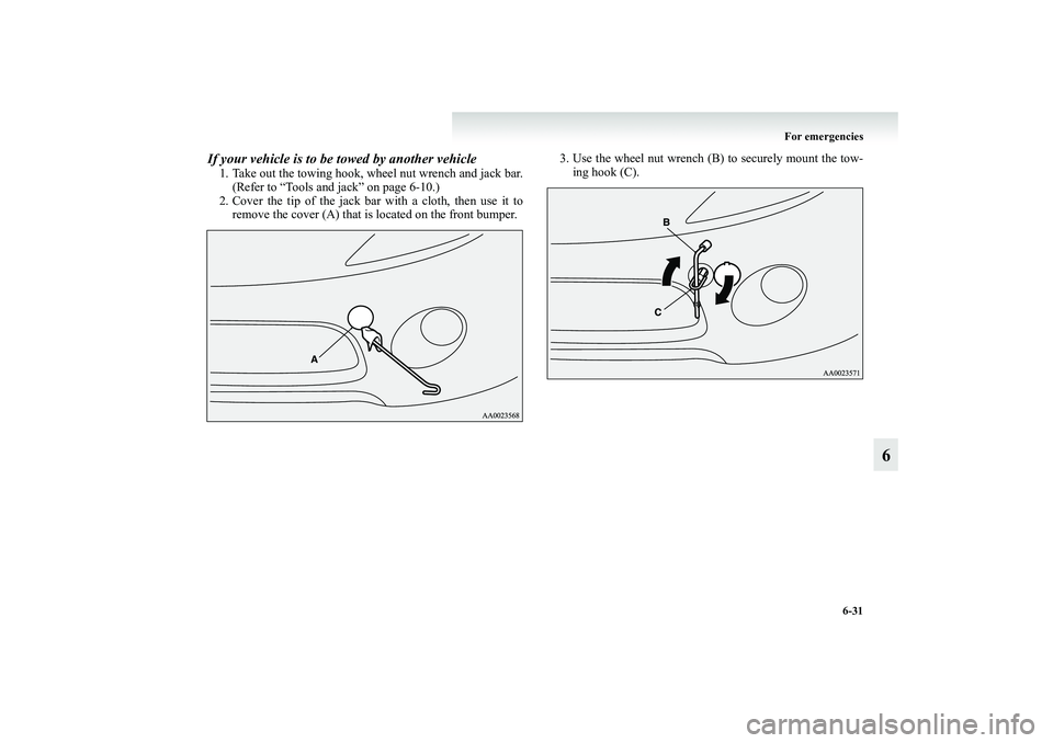 MITSUBISHI GRANDIS 2008  Owners Manual (in English) For emergencies
6-31
6
If your vehicle is to be towed by another vehicle1. Take out the towing hook, wheel nut wrench and jack bar.
(Refer to “Tools and jack” on page 6-10.)
2. Cover the tip of th