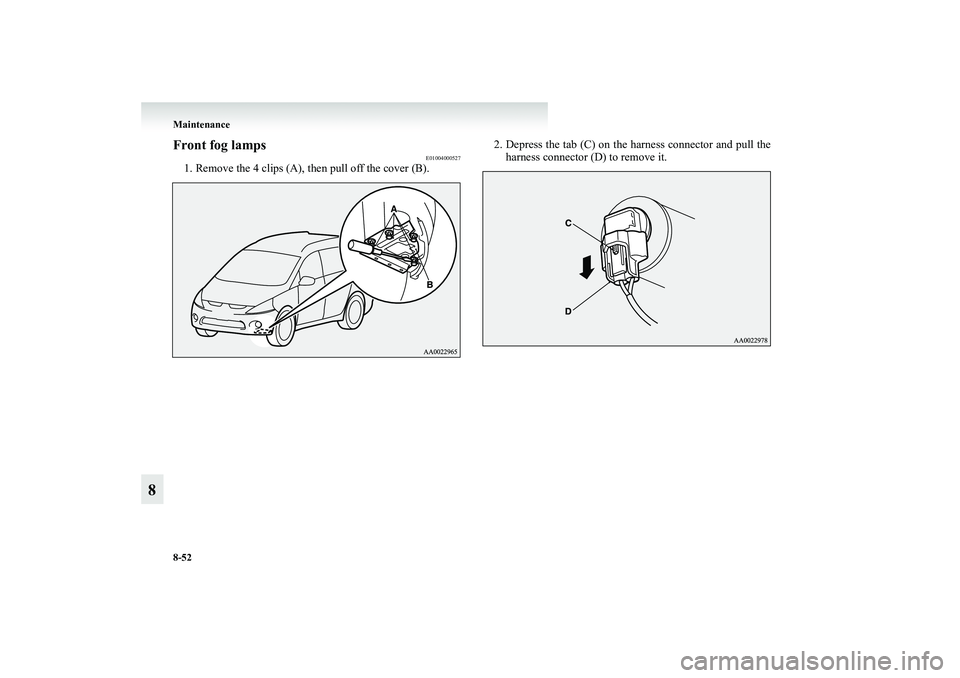 MITSUBISHI GRANDIS 2008  Owners Manual (in English) 8-52 Maintenance
8
Front fog lamps
E01004000527
1. Remove the 4 clips (A), then pull off the cover (B).2. Depress the tab (C) on the harness connector and pull the
harness connector (D) to remove it.
