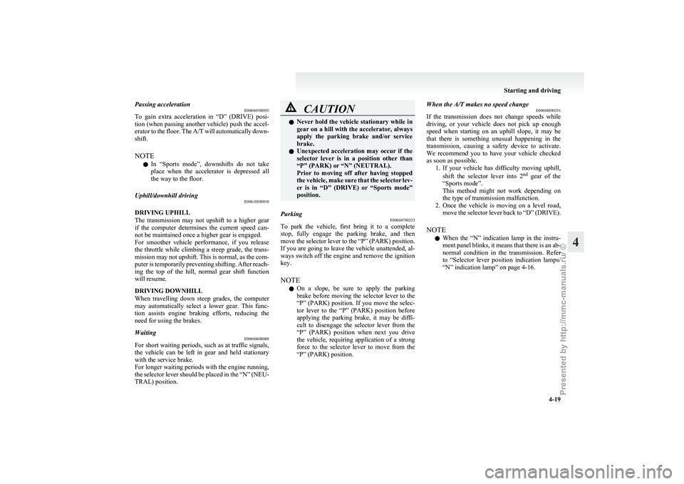 MITSUBISHI GRANDIS 2010  Owners Manual (in English) Passing acceleration
E00604500055
To 
gain  extra  acceleration  in  “D”  (DRIVE)  posi-
tion (when passing another vehicle) push the accel-
erator to the floor. The A/T will automatically down-
s