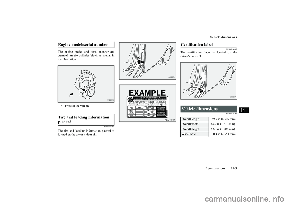 MITSUBISHI MIRAGE G4 2018  Owners Manual (in English) Vehicle dimensions 
Specifications 11-3
11
The engine model a 
nd serial number are 
stamped on the cylinder block as shown in the illustration.
N01148101639
The tire and loading information placard i