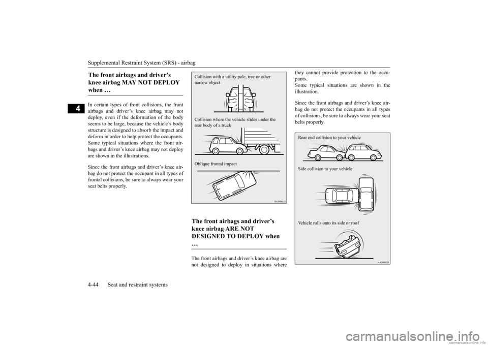 MITSUBISHI OUTLANDER 2020  Owners Manual (in English) Supplemental Restraint System (SRS) - airbag 4-44 Seat and restraint systems
4
In certain types of front collisions, the front airbags and driver’s knee airbag may notdeploy, even if the deformation
