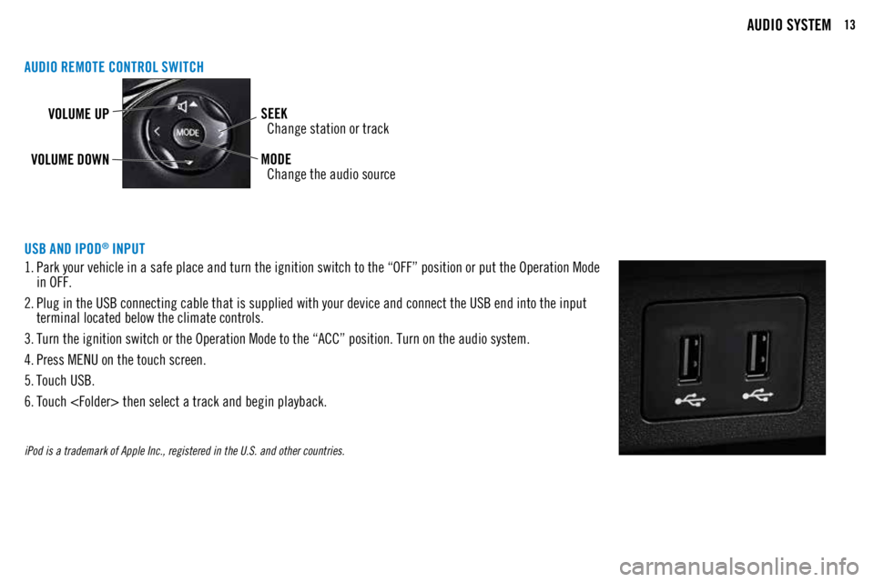 MITSUBISHI OUTLANDER SPORT 2018  Owners Manual (in English) 13AUDIO SYSTEM
AUDIO REMOTE CONTROL SWITCH
VOLUME UPSEEK
 
Change station or track
VOLUME DOWN MODE
 
Change the audio source
USB AND IPOD® INPUT
1.  Park your vehicle in a safe place and turn the ig