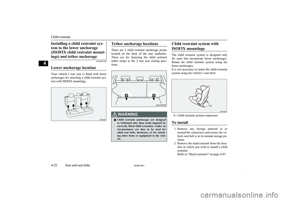 MITSUBISHI ASX 2014 Owners Manual (in English) Installing a child restraint sys-tem to the lower anchorage (ISOFIX child restraint mount-ings) and tether anchorage
E00406901986
Lower anchorage location
Your vehicle’s rear seat is fitted wi MITSUBISHI ASX 2014 Owners Manual (in English) Installing a child restraint sys-tem to the lower anchorage (ISOFIX child restraint mount-ings) and tether anchorage
E00406901986
Lower anchorage location
Your vehicle’s rear seat is fitted wi