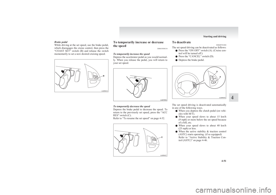 MITSUBISHI L200 2011 Owners Manual (in English) Brake pedal
While driving at the set speed, use the brake pedal,
which disengages the cruise control, then press the
“COAST SET” switch (B) and release the switch
momentarily to set MITSUBISHI L200 2011 Owners Manual (in English) Brake pedal
While driving at the set speed, use the brake pedal,
which disengages the cruise control, then press the
“COAST SET” switch (B) and release the switch
momentarily to set