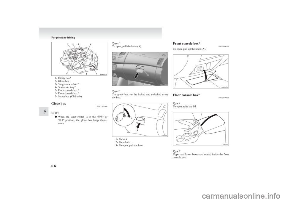 MITSUBISHI L200 2011  Owners Manual (in English) 1- Utility box*
2- Glove box
3- Sunglasses holder*
4- Seat under tray*
5- Front console box*
6- Floor console box*
7- Secret box (Club cab)
Glove box E00717601090
NOTE
l When  the  lamp  switch  is  i