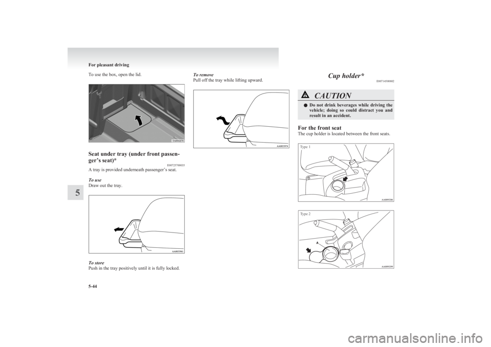 MITSUBISHI L200 2011  Owners Manual (in English) To use the box, open the lid.Seat under tray (under front passen-
ger’s seat)* E00725700035
A tray is provided underneath passenger’s seat.
To use
Draw out the tray.
To store
Push in the tray posi
