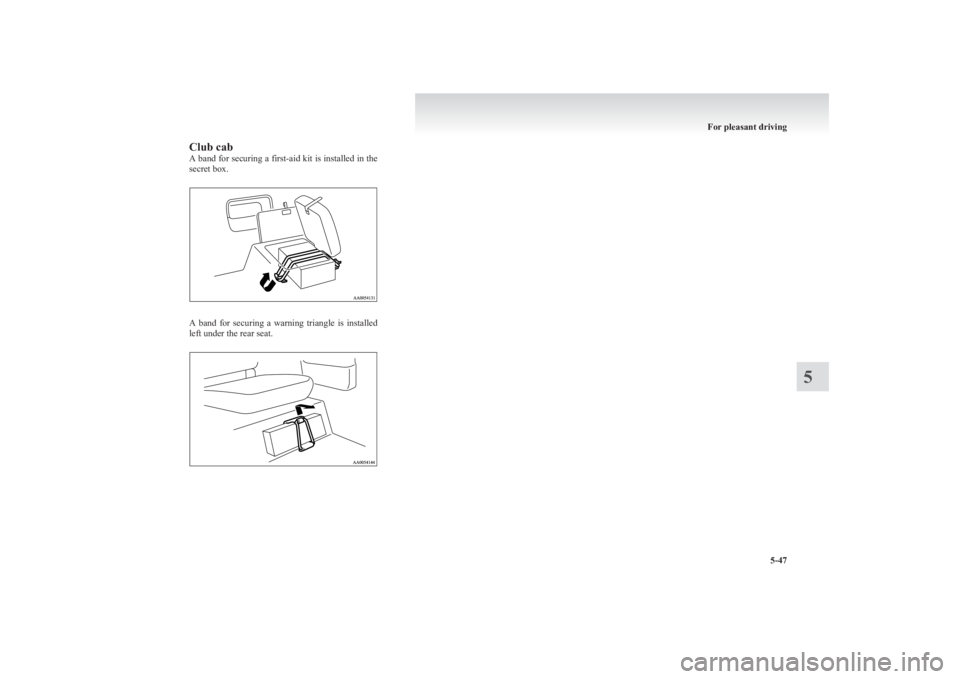MITSUBISHI L200 2011  Owners Manual (in English) Club cab
A band for securing a first-aid kit is installed in the
secret box.
A  band  for  securing  a  warning  triangle  is  installed
left under the rear seat.
For pleasant driving
5-47
5   