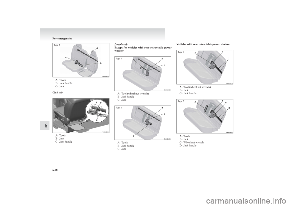 MITSUBISHI L200 2011  Owners Manual (in English) Type 2
A- ToolsB- Jack handle
C- Jack
Club cab
A- Tools B- Jack
C- Jack handle
Double cab
Except  for  vehicles  with  rear  retractable  power
windowType 1
A- Tool (wheel nut wrench) B- Jack handle
C