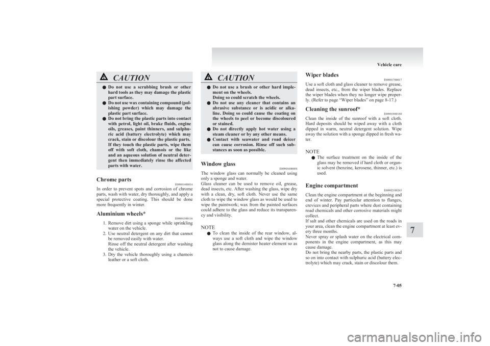 MITSUBISHI L200 2011  Owners Manual (in English) CAUTIONlDo  not  use  a  scrubbing  brush  or  other
hard tools as they may damage the plastic
part surface.
l Do not use wax containing compound (pol-
ishing  powder)  which  may  damage  the
plastic