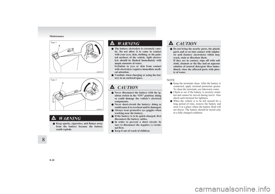 MITSUBISHI L200 2011  Owners Manual (in English) Type 1Type 2
WARNINGlKeep  sparks,  cigarettes,  and  flames  away
from  the  battery  because  the  battery
could explode.WARNINGl The  battery  electrolyte  is  extremely  caus-
tic.  Do  not  allow