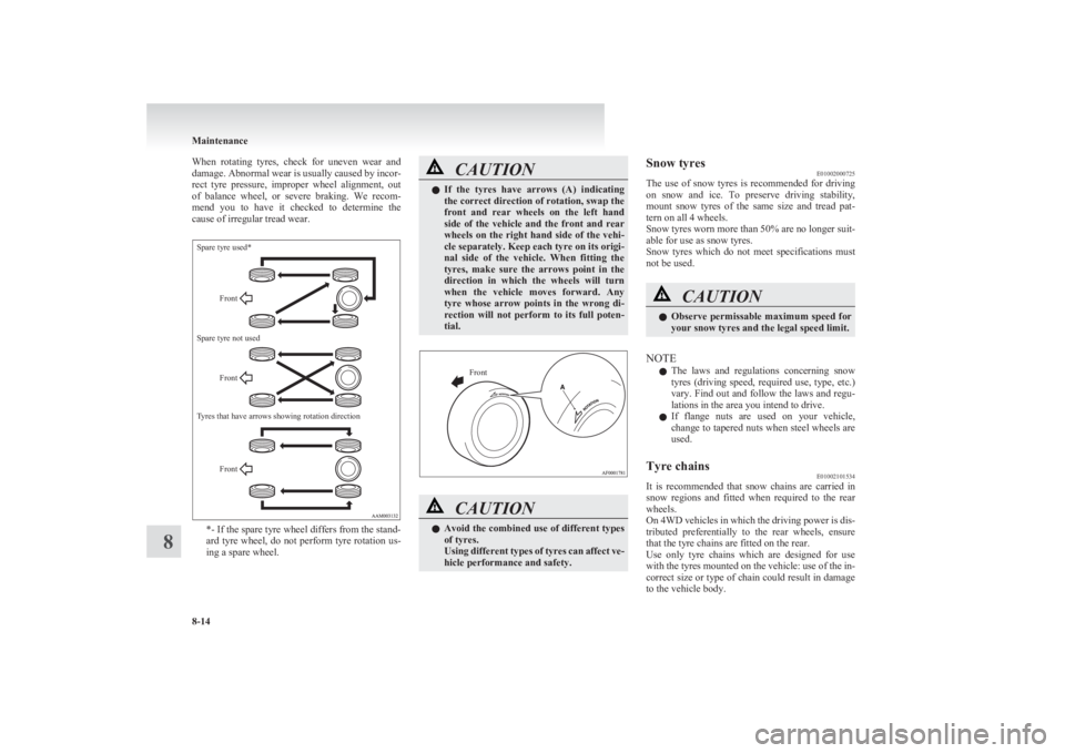 MITSUBISHI L200 2011  Owners Manual (in English) When  rotating  tyres,  check  for  uneven  wear  and
damage. Abnormal wear is usually caused by incor-
rect  tyre  pressure,  improper  wheel  alignment,  out
of  balance  wheel,  or  severe  braking