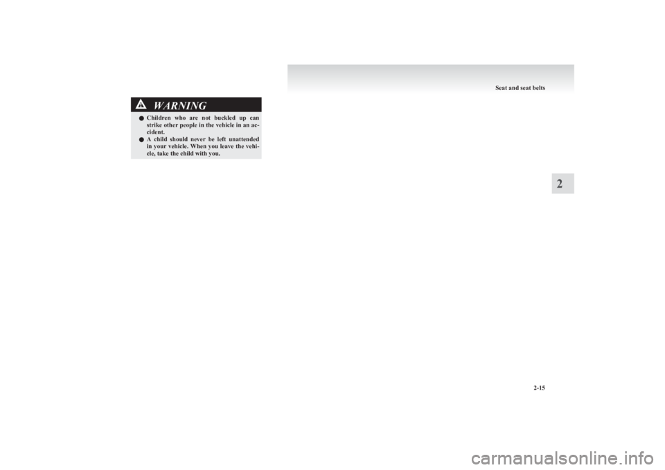 MITSUBISHI L200 2011  Owners Manual (in English) WARNINGlChildren  who  are  not  buckled  up  can
strike other people in the vehicle in an ac-
cident.
l A  child  should  never  be  left  unattended
in your vehicle. When you leave the vehi-
cle, ta