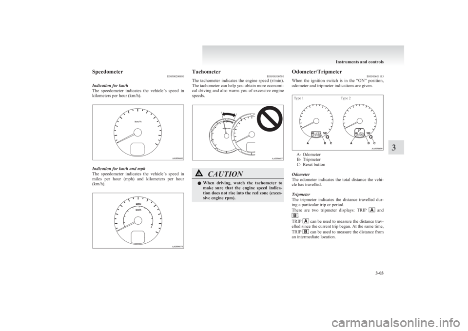 MITSUBISHI L200 2011  Owners Manual (in English) SpeedometerE00500200880
Indication for km/h
The  speedometer  indicates  the  vehicle’s  speed  in
kilometers per hour (km/h).
Indication for km/h and mph
The  speedometer  indicates  the  vehicle