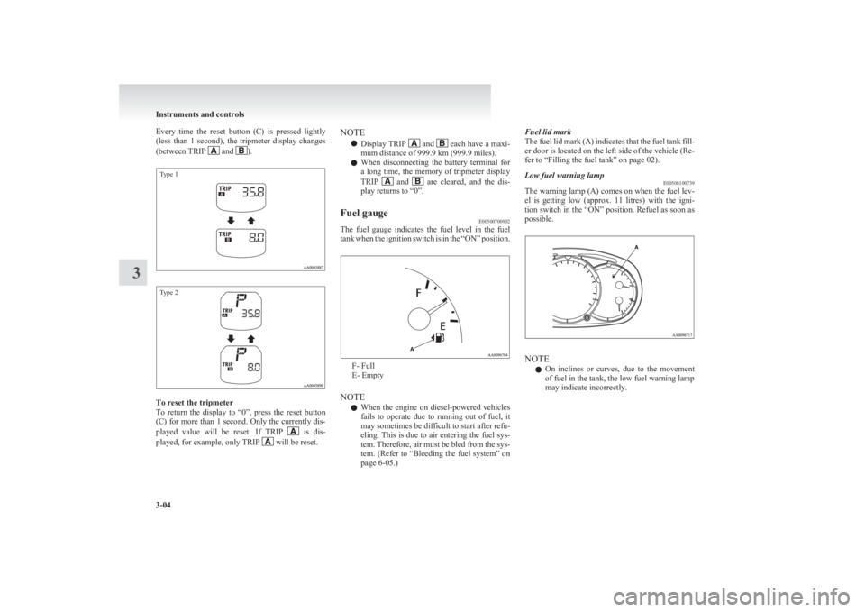 MITSUBISHI L200 2011  Owners Manual (in English) Every  time  the  reset  button  (C)  is  pressed  lightly
(less  than  1  second),  the  tripmeter  display  changes
(between TRIP 
 and ).
Type 1Type 2
To reset the tripmeter
To  return  the  displa
