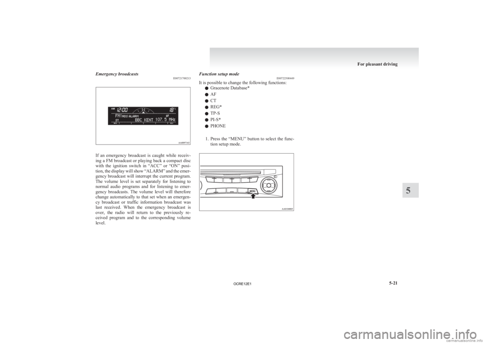 MITSUBISHI L200 2012  Owners Manual (in English) Emergency broadcasts
E00721700213If  an  emergency  broadcast  is  caught  while  receiv-
ing 
a FM broadcast or playing back a compact disc
with  the  ignition  switch  in  “ACC”  or  “ON”  p