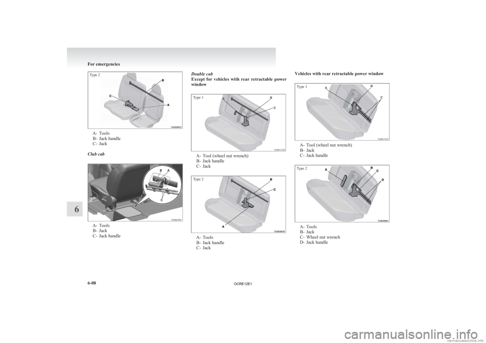 MITSUBISHI L200 2012  Owners Manual (in English) Type 2A- Tools
B-
 Jack handle
C- Jack
Club cab A- Tools
B-
 Jack
C- Jack handle Double cab
Except 

for  vehicles  with  rear  retractable  power
window
Type 1 A- Tool (wheel nut wrench)
B-
 Jack han