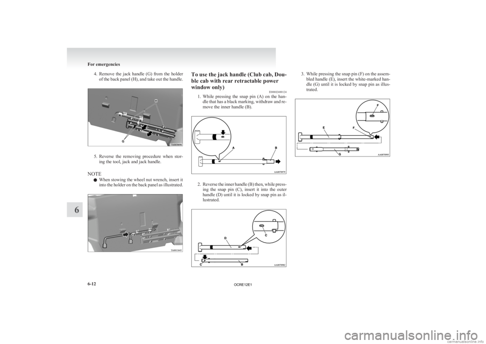 MITSUBISHI L200 2012  Owners Manual (in English) 4. Remove the  jack  handle  (G)  from  the  holder
of the back panel (H), and take out the handle. 5. Reverse 
the  removing  procedure  when  stor-
ing the tool, jack and jack handle.
NOTE l When st