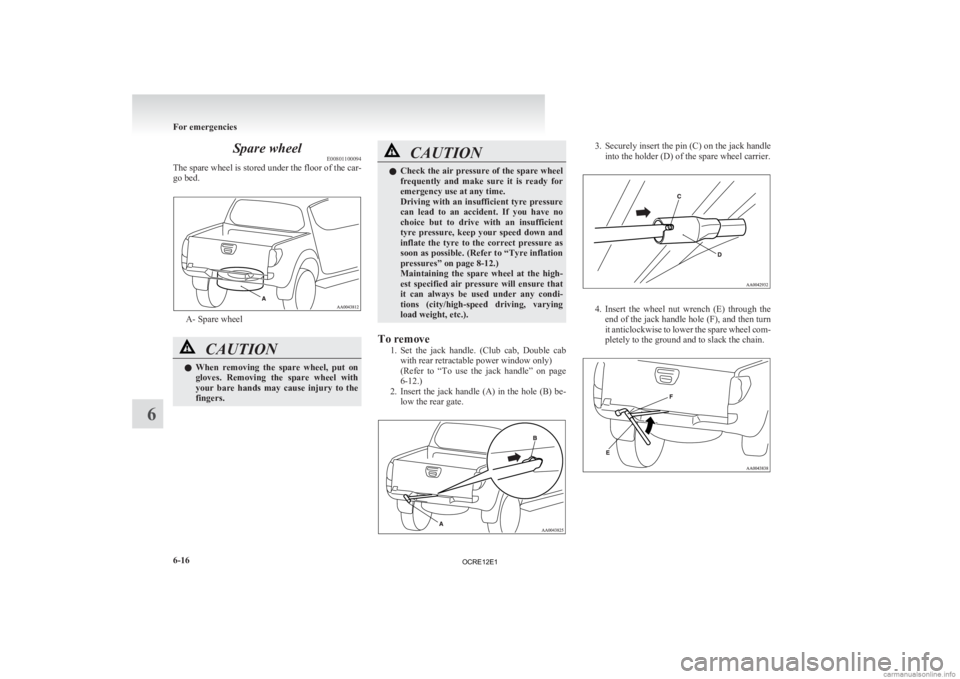 MITSUBISHI L200 2012 Owners Manual (in English) Spare wheel
E00801100094
The
spare wheel is stored under the floor of the car-
go bed. A- Spare wheel
CAUTION
l
When
removing the spare wheel, put on
gloves. Removing the spare wheel with MITSUBISHI L200 2012 Owners Manual (in English) Spare wheel
E00801100094
The
spare wheel is stored under the floor of the car-
go bed. A- Spare wheel
CAUTION
l
When
removing the spare wheel, put on
gloves. Removing the spare wheel with
