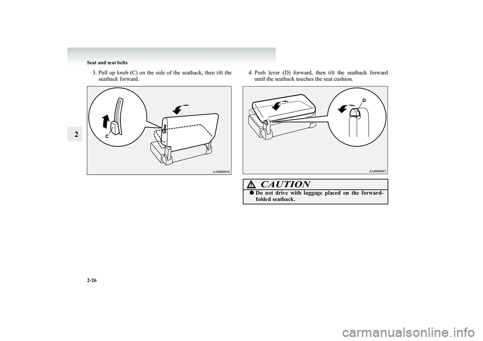 MITSUBISHI SHOGUN 2008  Owners Manual (in English) 2-26 Seat and seat belts
2
3. Pull up knob (C) on the side of the seatback, then tilt the 
seatback forward. 
4. Push lever (D) forward, th 
en tilt the seatback forward 
until the seatback touches th