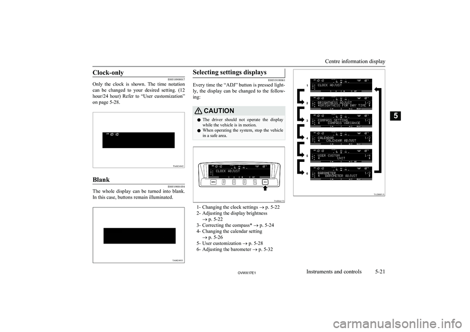 MITSUBISHI SHOGUN 2017  Owners Manual (in English) Clock-only
E00518900017
Only  the  clock  is  shown.  The  time  notation
can  be  changed  to  your  desired  setting.  (12
hour/24  hour)  Refer  to  “User  customization”
on page 5-28.
Blank
E0
