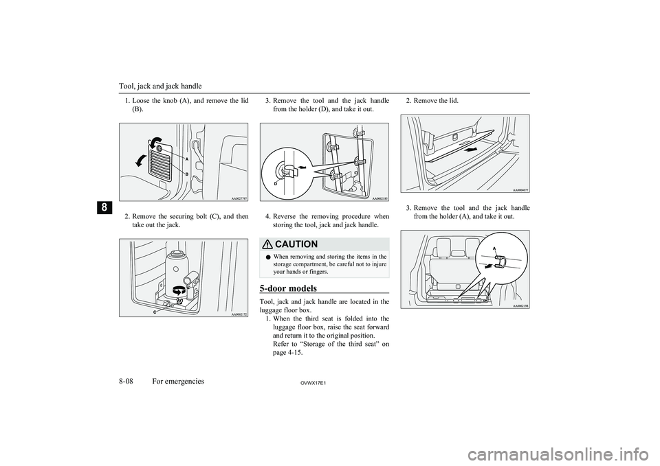 MITSUBISHI SHOGUN 2017  Owners Manual (in English) 1.Loose  the  knob  (A),  and  remove  the  lid
(B).
2. Remove  the  securing  bolt  (C),  and  then
take out the jack.
3. Remove  the  tool  and  the  jack  handle
from the holder (D), and take it ou