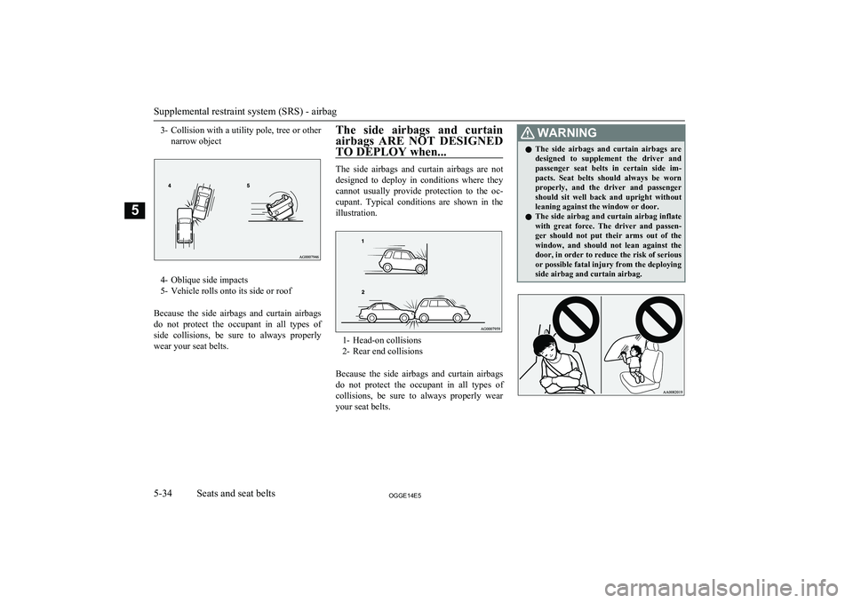 MITSUBISHI OUTLANDER PHEV 2014  Owners Manual (in English) 3-Collision with a utility pole, tree or other
narrow object
4- Oblique side impacts
5- Vehicle rolls onto its side or roof
Because  the  side  airbags  and  curtain  airbags do  not  protect  the  oc