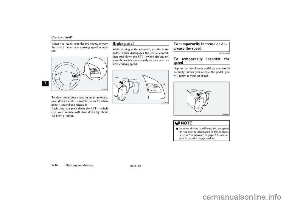 MITSUBISHI OUTLANDER PHEV 2014  Owners Manual (in English) When  you  reach  your  desired  speed,  release
the  switch.  Your  new  cruising  speed  is  now set.
To  slow  down  your  speed  in  small  amounts,
push down the SET - switch (B) for less than ab
