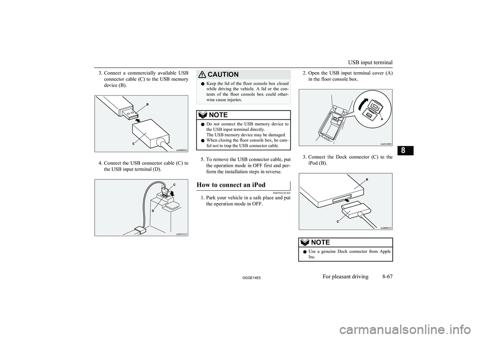 MITSUBISHI OUTLANDER PHEV 2014  Owners Manual (in English) 3.Connect  a  commercially  available  USB
connector  cable  (C)  to  the  USB  memory
device (B).
4. Connect  the  USB  connector  cable  (C)  to
the USB input terminal (D).
CAUTIONl Keep  the  lid  