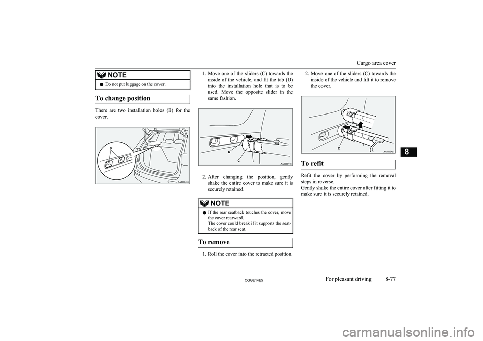 MITSUBISHI OUTLANDER PHEV 2014  Owners Manual (in English) NOTElDo not put luggage on the cover.
To change position
There  are  two  installation  holes  (B)  for  the
cover.
1. Move  one  of  the  sliders  (C)  towards  the
inside  of  the  vehicle,  and  fi