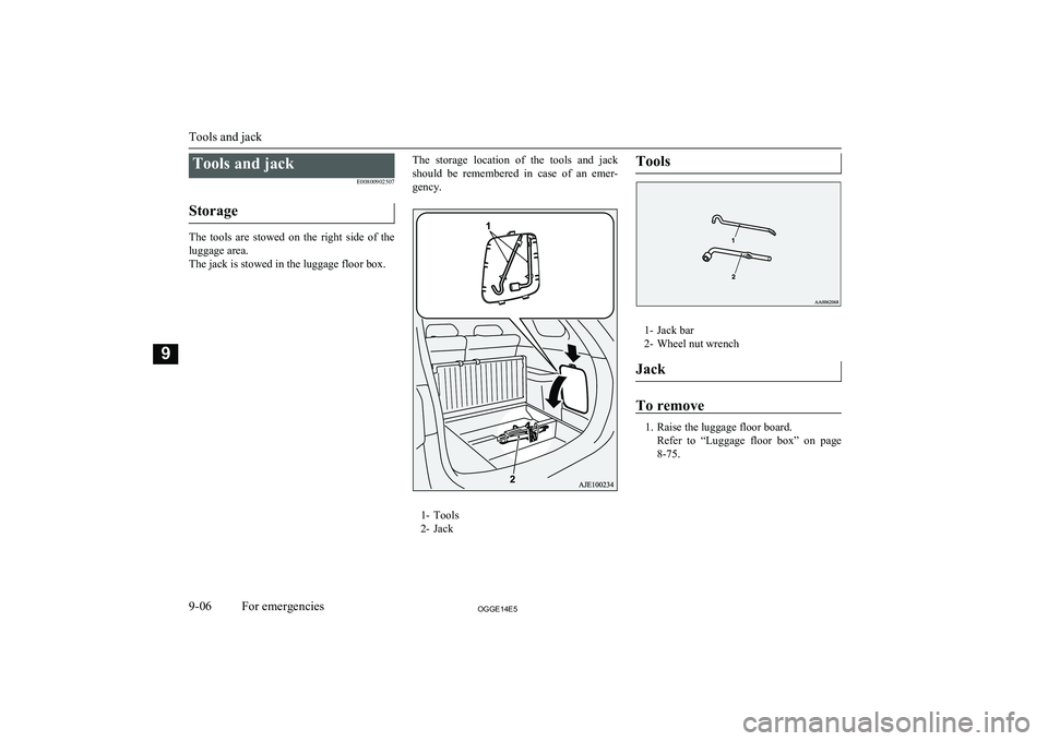 MITSUBISHI OUTLANDER PHEV 2014  Owners Manual (in English) Tools and jackE00800902507
Storage
The  tools  are  stowed  on  the  right  side  of  the luggage area.
The jack is stowed in the luggage floor box.
The  storage  location  of  the  tools  and  jack
s