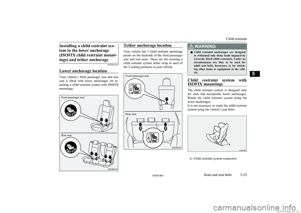 MITSUBISHI OUTLANDER PHEV 2018  Owners Manual (in English) Installing a child restraint sys-tem to the lower anchorage (ISOFIX child restraint mount-ings) and tether anchorage
E00406901944
Lower anchorage location
Your  vehicle’s  front  passenger  seat  an