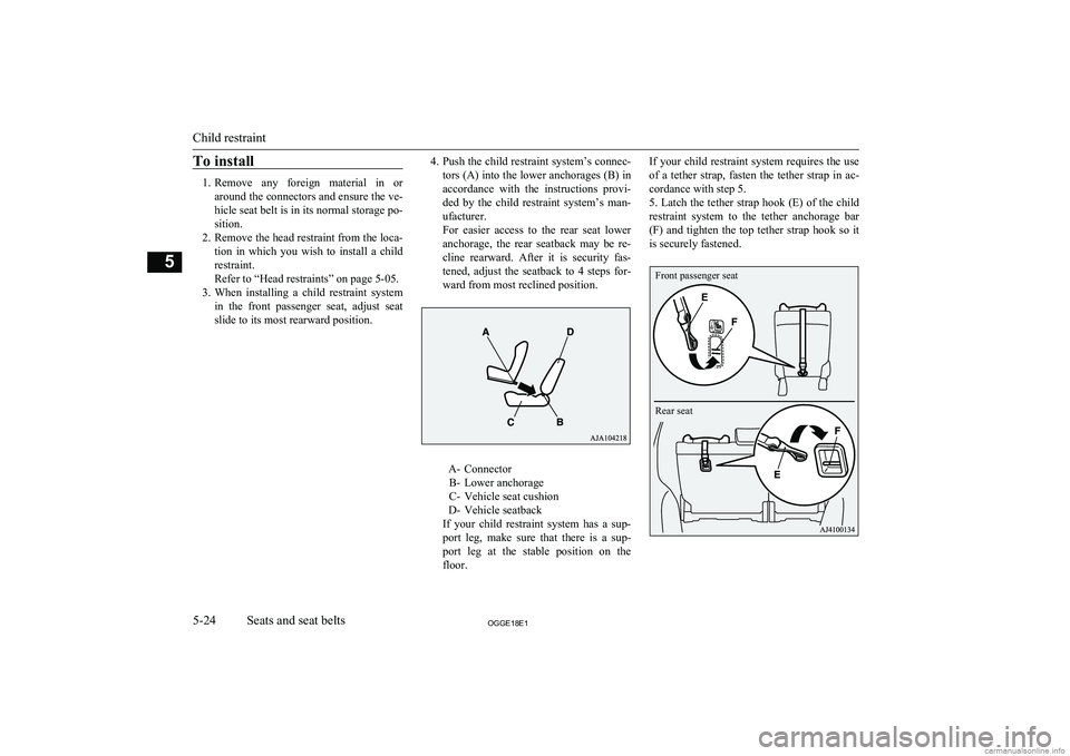 MITSUBISHI OUTLANDER PHEV 2018  Owners Manual (in English) To install
1.Remove  any  foreign  material  in  or
around the connectors and ensure the ve-
hicle seat belt is in its normal storage po-
sition.
2. Remove the head restraint from the loca-
tion  in  