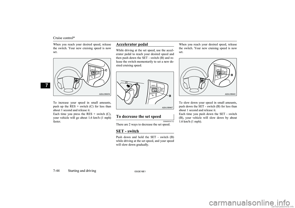 MITSUBISHI OUTLANDER PHEV 2018  Owners Manual (in English) When  you  reach  your  desired  speed,  release
the  switch.  Your  new  cruising  speed  is  now set.
To  increase  your  speed  in  small  amounts,
push  up  the  RES  +  switch  (C)  for  less  th
