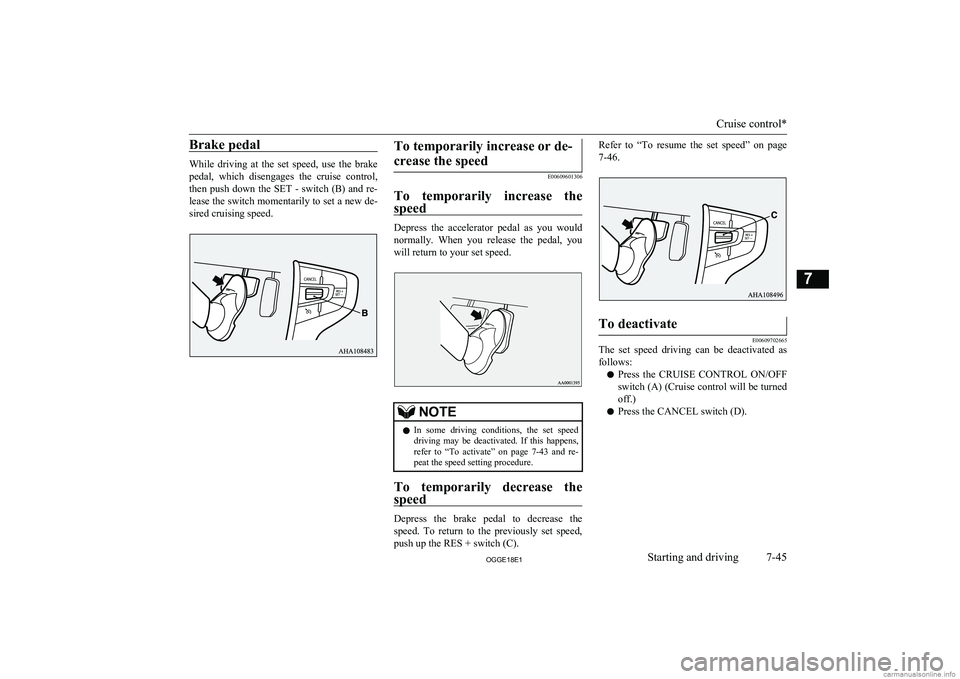 MITSUBISHI OUTLANDER PHEV 2018  Owners Manual (in English) Brake pedal
While  driving  at  the  set  speed,  use  the  brakepedal,  which  disengages  the  cruise  control,
then  push  down  the  SET  -  switch  (B)  and  re- lease the switch momentarily to s