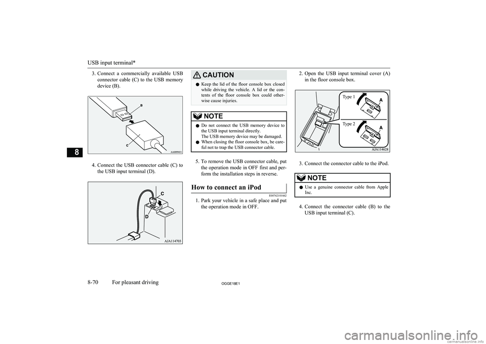 MITSUBISHI OUTLANDER PHEV 2018  Owners Manual (in English) 3.Connect  a  commercially  available  USB
connector  cable  (C)  to  the  USB  memory
device (B).
4. Connect  the  USB  connector  cable  (C)  to
the USB input terminal (D).
CAUTIONl Keep  the  lid  