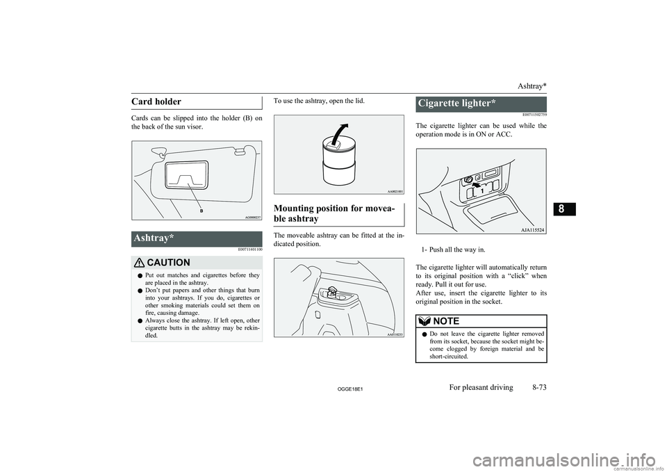 MITSUBISHI OUTLANDER PHEV 2018  Owners Manual (in English) Card holder
Cards  can  be  slipped  into  the  holder  (B)  onthe back of the sun visor.
Ashtray*
E00711401100CAUTIONlPut  out  matches  and  cigarettes  before  they
are placed in the ashtray.
l Don
