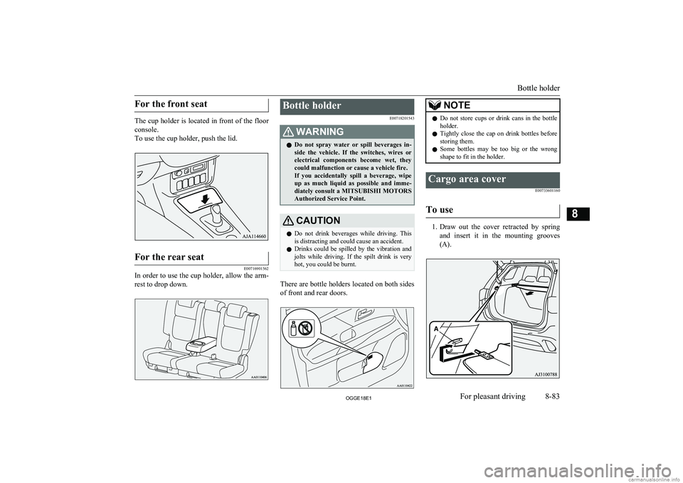 MITSUBISHI OUTLANDER PHEV 2018  Owners Manual (in English) For the front seat
The cup holder is located in front of the floorconsole.
To use the cup holder, push the lid.
For the rear seat
E00716901562
In order to use the cup holder, allow the arm-
rest to dr
