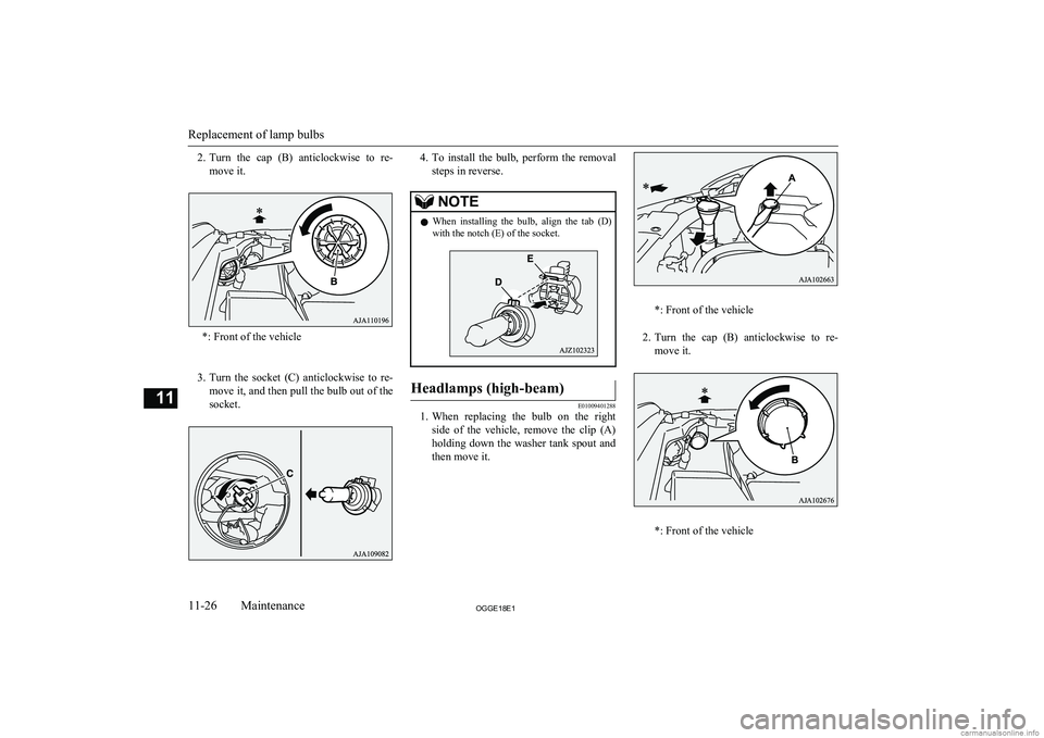 MITSUBISHI OUTLANDER PHEV 2018  Owners Manual (in English) 2.Turn  the  cap  (B)  anticlockwise  to  re-
move it.
*: Front of the vehicle
 
3. Turn  the  socket  (C)  anticlockwise  to  re-
move it, and then pull the bulb out of the
socket.
4. To  install  th