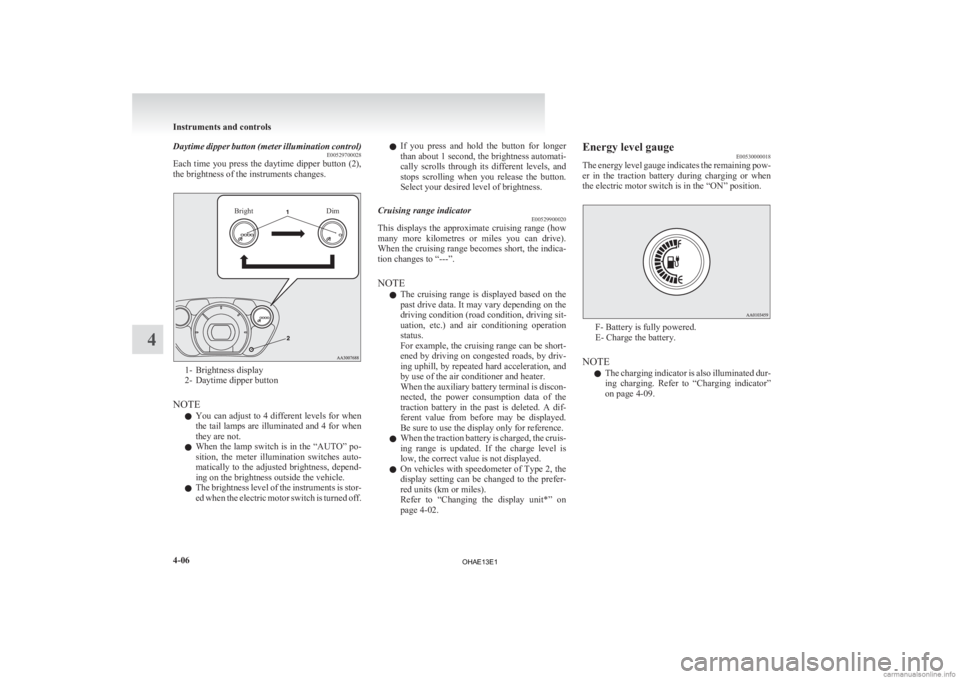 MITSUBISHI iMiEV 2013 Owners Manual (in English) Daytime dipper button (meter illumination control)
E00529700028
Each
time you press the daytime dipper button (2),
the brightness of the instruments changes.
Bright Dim1- Brightness display
2-
Dayti MITSUBISHI iMiEV 2013 Owners Manual (in English) Daytime dipper button (meter illumination control)
E00529700028
Each
time you press the daytime dipper button (2),
the brightness of the instruments changes.
Bright Dim1- Brightness display
2-
Dayti