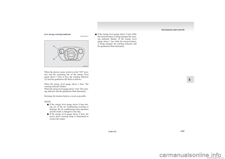 MITSUBISHI iMiEV 2013 Owners Manual (in English) Low energy warning indicator
E00530300011When the electric motor switch is in the “ON” posi-
tion
and the remaining bar of the energy level
gauge shows 2 bars or less, the warning MITSUBISHI iMiEV 2013 Owners Manual (in English) Low energy warning indicator
E00530300011When the electric motor switch is in the “ON” posi-
tion
and the remaining bar of the energy level
gauge shows 2 bars or less, the warning