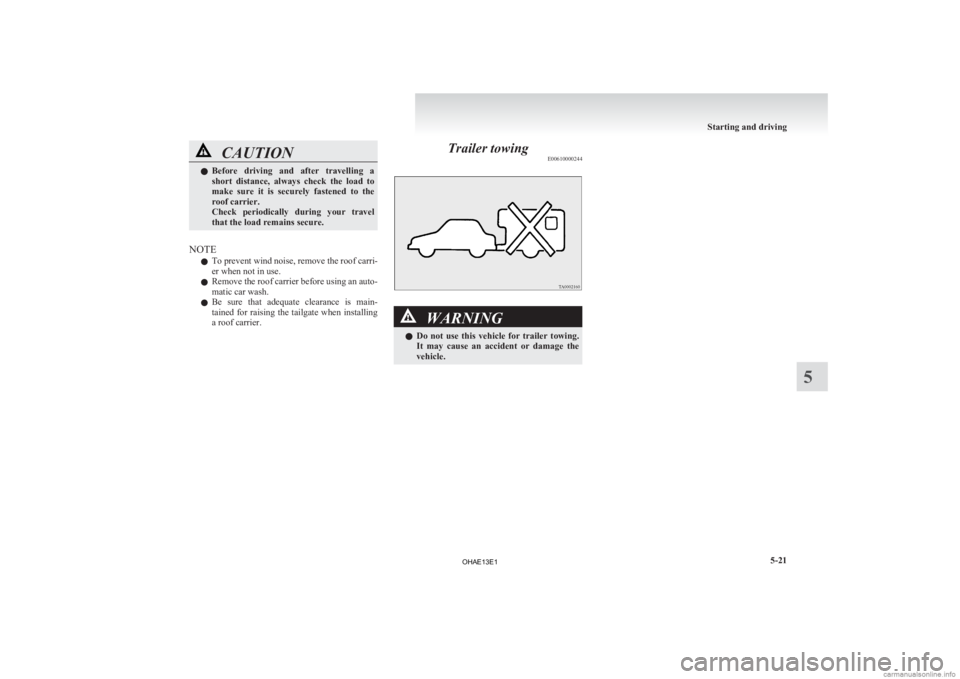 MITSUBISHI iMiEV 2013  Owners Manual (in English) CAUTION
l
Before  driving  and  after  travelling  a
short  distance,  always  check  the  load  to
make  sure  it  is  securely  fastened  to  the
roof carrier.
Check  periodically  during  your  tra