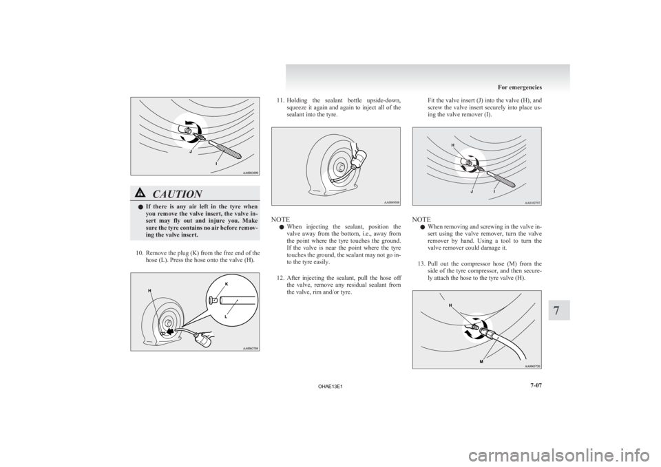 MITSUBISHI iMiEV 2013 Owners Manual (in English) CAUTION
l
If there is any air left in the tyre when
you remove the valve insert, the valve in-
sert may fly out and injure you. Make
sure the tyre contains no air before remov-
MITSUBISHI iMiEV 2013 Owners Manual (in English) CAUTION
l
If there is any air left in the tyre when
you remove the valve insert, the valve in-
sert may fly out and injure you. Make
sure the tyre contains no air before remov-
