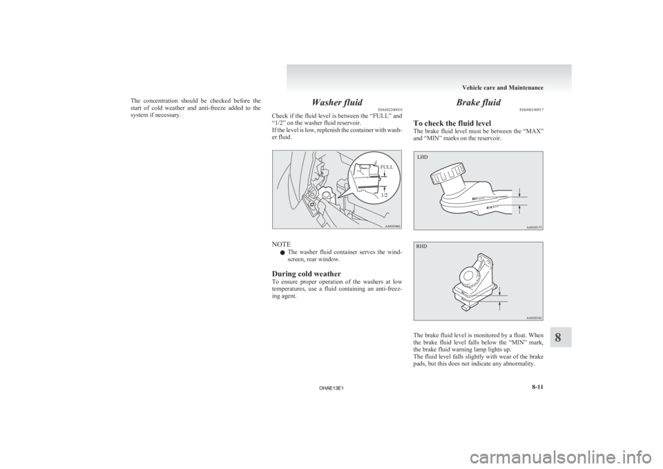 MITSUBISHI iMiEV 2013  Owners Manual (in English) The  concentration  should  be  checked  before  the
start 
of  cold  weather  and  anti-freeze  added  to  the
system if necessary. Washer fluid
E08402200010
Check 
if the fluid level is between the 