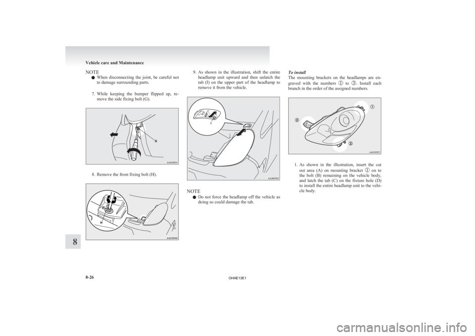 MITSUBISHI iMiEV 2013  Owners Manual (in English) NOTE
l When 
disconnecting  the  joint,  be  careful  not
to damage surrounding parts.
7. While  keeping  the  bumper  flipped  up,  re- move the side fixing bolt (G). 8. Remove the front fixing bolt 