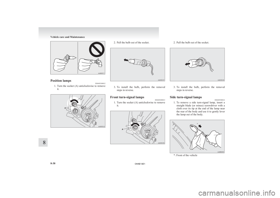 MITSUBISHI iMiEV 2013  Owners Manual (in English) Position lamps
E08405300012
1. Turn the  socket  (A)  anticlockwise  to  remove
it. 2. Pull the bulb out of the socket.
3. To install  the  bulb,  perform  the  removal
steps in reverse.
Front turn-si